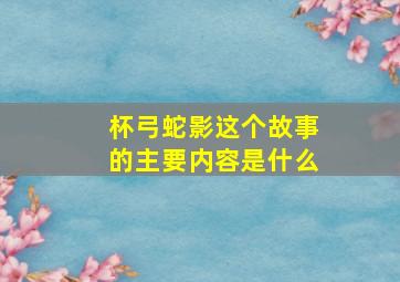 杯弓蛇影这个故事的主要内容是什么