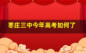 枣庄三中今年高考如何了