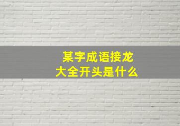 某字成语接龙大全开头是什么