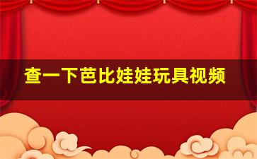 查一下芭比娃娃玩具视频