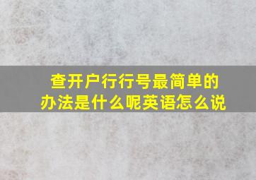 查开户行行号最简单的办法是什么呢英语怎么说