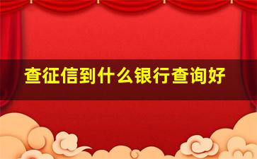 查征信到什么银行查询好