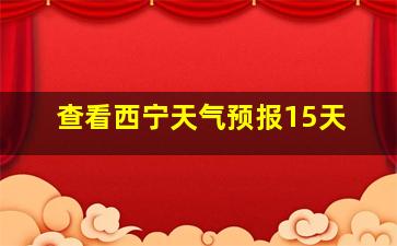 查看西宁天气预报15天