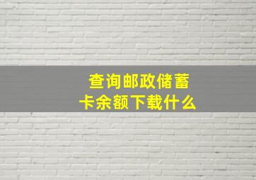 查询邮政储蓄卡余额下载什么