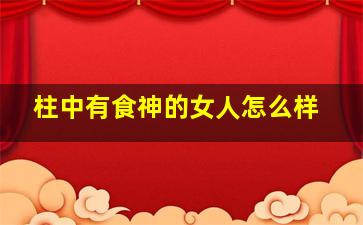 柱中有食神的女人怎么样