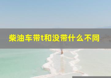 柴油车带t和没带什么不同