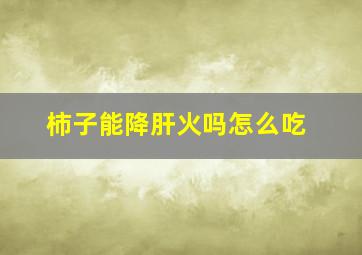 柿子能降肝火吗怎么吃