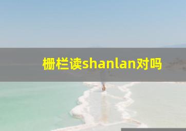 栅栏读shanlan对吗