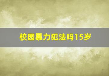 校园暴力犯法吗15岁