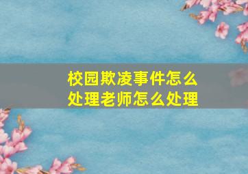 校园欺凌事件怎么处理老师怎么处理