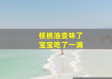 核桃油变味了宝宝吃了一滴