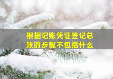 根据记账凭证登记总账的步骤不包括什么