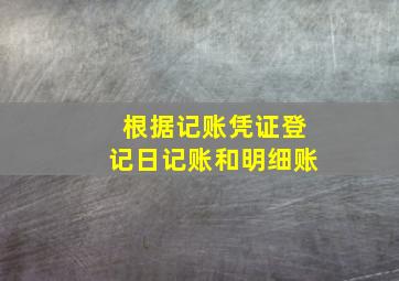 根据记账凭证登记日记账和明细账