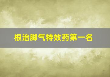 根治脚气特效药第一名