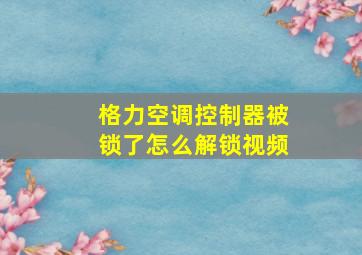 格力空调控制器被锁了怎么解锁视频