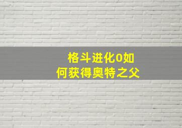 格斗进化0如何获得奥特之父