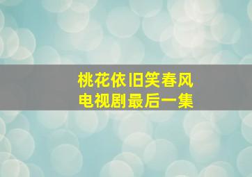 桃花依旧笑春风电视剧最后一集