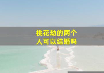 桃花劫的两个人可以结婚吗