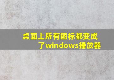 桌面上所有图标都变成了windows播放器