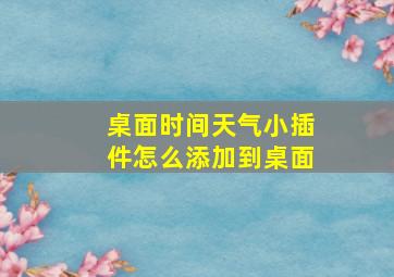 桌面时间天气小插件怎么添加到桌面