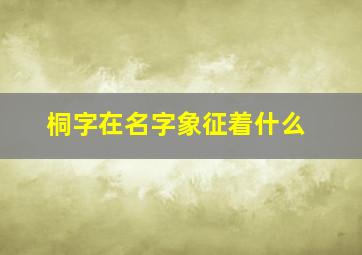 桐字在名字象征着什么