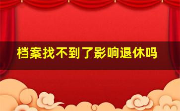 档案找不到了影响退休吗