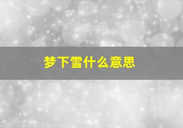 梦下雪什么意思