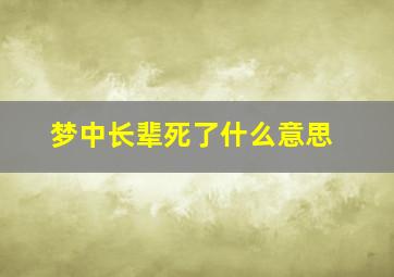 梦中长辈死了什么意思