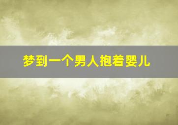 梦到一个男人抱着婴儿