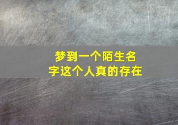 梦到一个陌生名字这个人真的存在