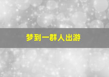 梦到一群人出游