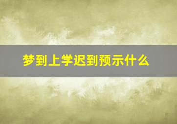 梦到上学迟到预示什么