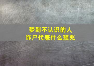 梦到不认识的人诈尸代表什么预兆