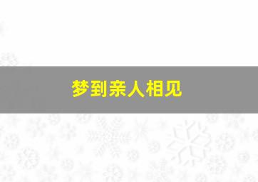 梦到亲人相见