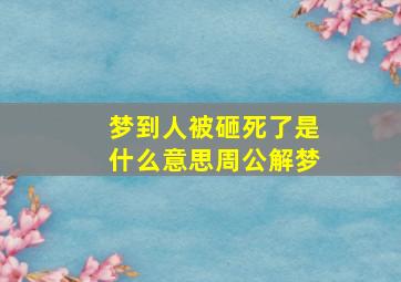 梦到人被砸死了是什么意思周公解梦