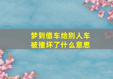 梦到借车给别人车被撞坏了什么意思