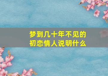 梦到几十年不见的初恋情人说明什么