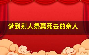 梦到别人祭奠死去的亲人