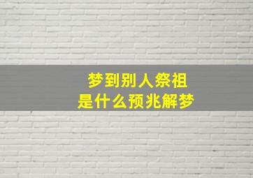 梦到别人祭祖是什么预兆解梦