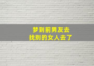 梦到前男友去找别的女人去了