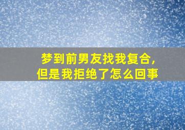 梦到前男友找我复合,但是我拒绝了怎么回事