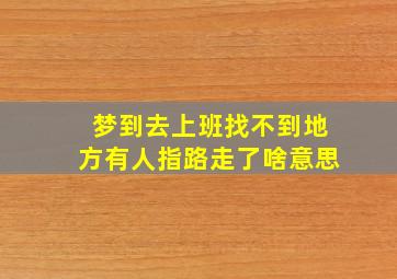 梦到去上班找不到地方有人指路走了啥意思