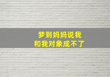 梦到妈妈说我和我对象成不了