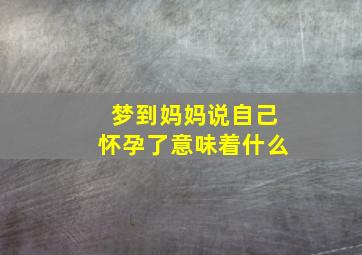 梦到妈妈说自己怀孕了意味着什么