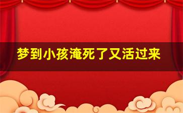 梦到小孩淹死了又活过来