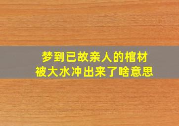 梦到已故亲人的棺材被大水冲出来了啥意思