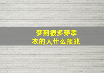 梦到很多穿孝衣的人什么预兆