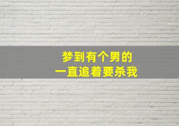 梦到有个男的一直追着要杀我