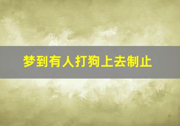 梦到有人打狗上去制止