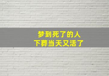 梦到死了的人下葬当天又活了